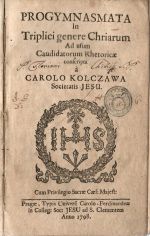 PROGYMNASMATA In Triplici genere Chriarum Ad usum Candidatorum Rhetoricae conscripta á .... - Kolczawa, Carolo (Kolčava, Karel)