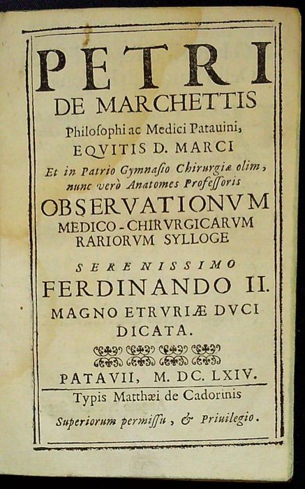 PETRI DE MARCHETTIS Philosophi ac Medici Patauini, EQUITIS D. MARCI Et in Patrio Gymnasio Chirurgiae olim, nunc vero Anatomes Professoris OBSEVATIONUM MEDICO-CHIRURGICARUM RARIORUM SYLLOGE serenissimo FERDINANDO II. MAGNO ETRURIAE DUCI DICATA.