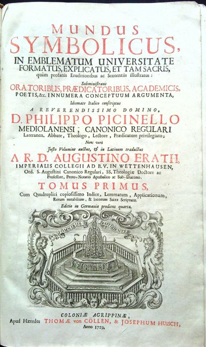 MUNDUS SYMBOLICUS, IN EMBLEMATUM UNIVERSITATE FORMATUS, EXPLICATUS, ET TAM SACRIS, quam profanis Eruditionibus ac Sentensis illustratus: Subministrans ORATORIBUS, PRAEDICATORIBUS, ACADEMICIS, POETIS, &c. INNUMERA CONCEPTUUM ARGUMENTA, Idiomate Italico coscriptus A REVERENDISSIMO DOMINO, D. PHILIPPO PICINELLO MEDIOLANENSI; CANONICO REGULARI Lateraten, Abbate, Theologo, Lectore, Praedicatore privilegiato; Nunc vero Justo Volumine auctus, et in Latinum traductus A R. D. AUGUSTINO ERATH, IMPERIALIS COLLEGII AD B. V. IN WETTENHAUSEN, Ord. S. Augustini Canonico Regulari, SS. Theologiae Doctore ac Professore, Proto-Notario Apostolico ac Sub-Diacono. Tomus I. + II.