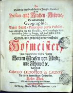 Der Seinen zu erziehen habenden Jungen Cavalier in der Profan - und Kirchen=Historie, So wohl ale in der Geographie, Denen Haupt = Principiis Juris Publici, dem nöthigsten vo der Heraldic, der Genealogie derer vornehmsten Häuser in Europa, und was sonsten zu dem Anfang der Staats=Wissenschafft gehörig Getreu, und gründlich unterweisende Hofmeister, Zum Nutzen derer beyden Jungen Herren Grafen von Nostitz und Rhineck etc. Verfertiget von CAROLO LUDOVICO de LAUNAY Als ihrem dermahligen Hofmeister. I.-III. Theil. - Launay, Carol Ludovic de
