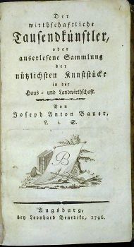 Der wirthschaftliche Tausendkünstler, oder auserlesene Sammlung der nützlichen Kunststücke in der Haus = und Landwirtschaft.