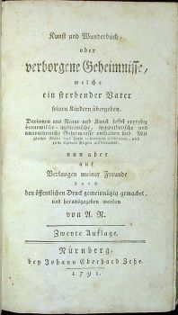Kunst und Wunderbuch, oder verborgene Geheimnisse, welche ein sterbender Vater seinen Kindern übergeben. Darinnen aus Natur und Kunst selbst erprobte öconomische=medicinische, sympathetische und antipathetische Geheimnisse enthalten sind. Mit grösser Mühe und Fleiß zusammen geschrieben, und zum einigen Nutzen aufbewahrer, nun aber auf Verlangen meiner Freunde durch den öffentlichen Druck gemeinnützig gemachet, und herausgegeben worden von A. R. (II. Theil ?)