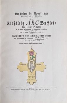 Geheime Figuren der Rosenkreuzer, aus dem 16ten und 17ten Jahrhundert.  Die Lehren des Rosenkreuzer aus dem 16ten und 17ten Jahrhundert. Oder Einfältig ABC Büchlein für junge Schüler so sich täglich fleissig üben in der Schule des H. Geistes; Bildnißweise vor die Augen gemahlet zum neuen Jahrs=Exercitio in dem Natürlichen und Theologischen Lichte von einem Bruder der Fraternitaet {CHRISTI des Rosenkreuyes} P. F. zum erstenmal öffentlich bekannt gemacht, und mit einigen Figuren von gleichem Inhalt vermehret durch P. S. I. + II. Heft