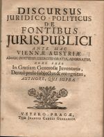 DISCURSUS JURIDICO - POLITICUS DE FONTIBUS JURIS PUBLICI ANTE HAC VIENNAE AUSTRIAE ADHUC IN STUDIIS, EXERCITII GRATIA, ADORNATUS, NUNC VERO In Gratiam Generosae Juventutis, Denuo prelo subjectus & recognitus, AUTHORE, QUI SUPRA. - 