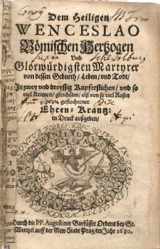 Dem Heiligen WENCESLAO Bömischen Hertzogen Vnd Glorwürdigsten Martyrer von dessen Geburth, Leben, vnd Todt, In zwey vnd dreyssig Kupferstichen, vnd so viel Reimen, gleichsam, alß von so viel Rosen gestochener Ehren=Krantz: in Druck außgeben, Durch die PP. Augustiner Barfüsser Ordens bey St. Wentzel auff der New Stadt Prag, im Jahr 1680.