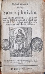 Welmi užitečná ručnj domácj knjžka, genž wsseliké prostředky, gak při člowěčjch, tak dobytčjch nemocech a giných přjpadnostech, též rozličné pospěssné wěcy k ponaučenj neskussených obsahuge. Dlé pozorowánj a předswědčenosti wyhlásených lékařů sebraná a obecnjmu lidu k prospěchu na swětlo wydaná. - 
