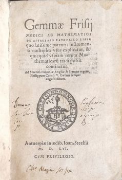Gemmae Frisii medici ac mathematici de Astrolabo Catholico Liber quo latissime patentis Instrumenti multiplex vsus explicatur, & quicquid vspiam rerum Mathematicaru[m] tradi possit continetur. Ad Sereniss Hispaniae, Angliae, & Franciae regem, Philippum Caroli V. Caesaris semper augusti filium.