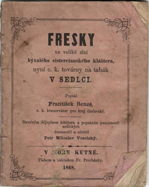 FRESKY ve veliké síni bývalého cistercianského kláštera, nyní c. k. továrny na tabák V SEDLCI. Popsal František Beneš, c. k. konservátor pro kraj čáslavský. Stručným dějepisem kláštera a popsáním památností sedleckých rozmnožil a zčeštil Petr Miloslav Veselský.