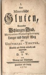 I. Das Mineralische Gluten, Doppelter Schlangen Stab, Mercurius Philosophorum, Langer und kurzer Weg zur Universal - Tinctur. Deutlich und klärlich entdecket und angewiesen durch D. I. W. von Weimar aus Thüringen. - (Wallich, Dorothea Juliana)