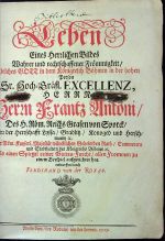 Leben Eines Herzlichen Bildes Wahrer und rechtschaffener Frömmigkeit / Welches GOTT in dem Königreich Böhmen in der hohen Person  Sr. Hoch=Gräfl. EXCELLENZ, HERRN Herrn Frantz Antoni/ Des H. Röm. Reichs Grafen von Sporck/ Herz der Herzschafft Lyssa / Gradlitz / Konoged und Herschmanitz etc. Der Röm. Kayserl. Majestät würcklichen Geheimden Rath/ Cammerern und Stadthaltern des Königreichs Böhmen etc. Als einen Spiegel reiner Gottes=Furcht/ allen Frommen zu einem Beyspiel aufgerichtet hat. entworffen durch Ferdinand van der Roxas. ... - Ferdinand van der Roxas (=Friedrich Rothscholz)