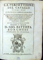 LA PERFETTIONE DEL CAVALLO LIBRI TRE DI FRANCESCO LIBERATI ROMANO. Nel Prima si tratta del mantenimento del Cauallo, e delle offernationi circa la generatione, e buon gouerno di esso. Nel Secondo si discorre delle sue infermita, e cure. Nel Terzo si dimostrano le qualita delle Razze antiche, e moderne, de Merchi, e della natura de Caualli Italiani, e stranieri. ALL´ILLVSTRISS ET ECCELLENTISS PRINCIPE IL SIGNOR D. GIO. BATTISTA BORGHESE PRINCIPE DI SVLMONA. - Liberati, Francesco