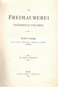 Die Freimaurerei Österreich-Ungars. Zwölf Vorträge am 30. und 31. März und 1. April 1897 zu Wien gehalten.