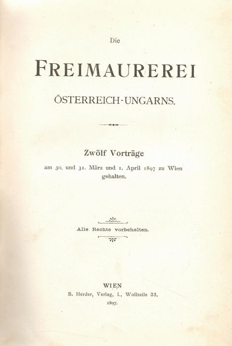 Die Freimaurerei Österreich-Ungars. Zwölf Vorträge am 30. und 31. März und 1. April 1897 zu Wien gehalten.