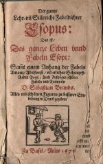 Der gantze Lehr=vn[nd] Sin[n]reiche Fabeldichter Esopus: Das ist/ Das gantze Leben vnnd Fabeln Esopi: Sam[m]t einem Anhang der Fabeln Aniani/ Adelfonsi/ vn[nd] etlicher Schimpff=Reden Pogij: Auch Außzügen schöner Fabeln vnd Exempeln D. Sebastian Brands. Alles mit schönen Figuren zu besserer Einbildung in Druck gegeben/. - Aesopus