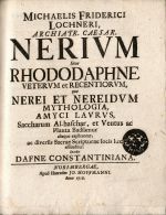 MICHAELIS FREDERICI LOCHNERI, ARCHIATR. CAESAR. NERIVM Sive RHODODAPHNE VETERVM et RECENTIORVM, qua NEREI ET NEREIDVM MYTHOLOLOGIA AMYCI LAVRUS, Saccharum Al-haschar, et Ventus ac Planta Badsamur alique explicantur, ac divesrsis Sacrae Scripturae locis lux affunditur. Aecedit DAFNE CONSTANTINIANA. - Lochner, Michael Frederic