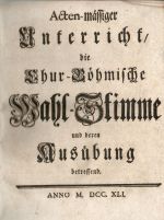 Acten-mässiger Unterricht, die Chur-Böhmische Wahl-Stimme und deren Ausübung betreffend. - 