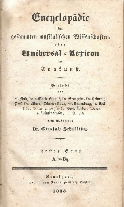 Encyclopädie der gesammten musikalischen Wissenschften, oder Universal=Lexicon der Tonkunst. Bearbeite von M. Fink, de la Motte Fouqué, Dr. Grosheim, Dr. Heinroth, Prof. Dr. Marx, Director Naue, G. Nauenburg, L. Rellstab, Ritter v. Seyfried, Prof. Weber, Baron v. Winzingerade, m. A. (ndere) und dem Redacteur Dr. Gustav Schilling).