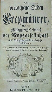 Der verrathene Orden der Freymäurer, Und das offenbarte Geheimniss der Mopsgesellschaft. aus dem Französischen übersetzt, mit Kupfern. Neue, und mit Beantwortung der wider dises Buch herausgekommenen Schriften, vermehrte Auflage.