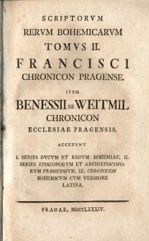 Scriptorum Rervm Bohinicarvm Tomvs II. Francisci Chronicon Pragense. Item Benessii de Weitmil Chronicon Ecclesiae Pragensis. Accedvnt I. Series Dvcvm et Regvm Bohemiae. II. Series Episcoporvm et Archiepiscoporvm Pragensivm. III. Chronicon Bohemicvm cvm Versione Latina.