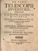 DE VEREO TELESCOPII INVENTORE, Cum brevi omnium CONSPICILIORUM HISTORIA. Ubi de Eorum Confectione, ac Vse, seu de Effectibus agitur, novaque quaedam circa ea proponuntur. Accessit etiam CENTVRIA OBSERVATIONVM MICROCOSPICARUM. Authore PETRO BORELLO, Regis Christianissimi Consiliario, et Medico Ordinario. + OBSERVATIONVM MICROCOSPICARUM CENTVRIA. - Borel, Pierre