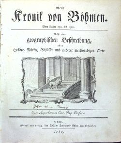Neue Kronik von Böhmen. Vom Jahre 530, bis 1780. Nebst einer geographischen Beschreibung, aller Städte, Märkte, Schlösser und anderer merkwürdigen Orte.