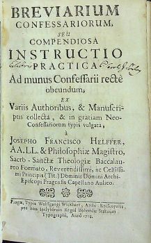 BREVIARIUM CONFESSARIORUM, SEU COMPENDIOSA INSTRUCTIO PRACTICA Ad mundus Confessarii recte obeundum, EX Variis Authoribus, & Manuscriptis collecta, & in gratiam Neo-Confessariorum typis vulgata, ....