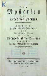 Die Mysterien dere Ceres von Eleusis. Vertheidigt gegen die Spöttereyen des Verfassers des Horus und in dem Endzwecke ihrer Stiftung verglichen mit dem Endzwecke der Stiftung der Freymäurergesellschaft. - 