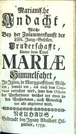 Marianische Andacht, Welche Bey der Zusammenkunsst der Löbl. Jung=Gesellen. Brudeschafft, Unter dem Titul MARIAE Himmelfahrt, In Iglau, in Marggraffthum Mähren, sowohl vor, als nach dem Convent verrichtet wird, samt dem Officio der Verstorbenen welches vor einen jeden Verstorbenen, auch Monatlich vor alle abgebettet wird. - 