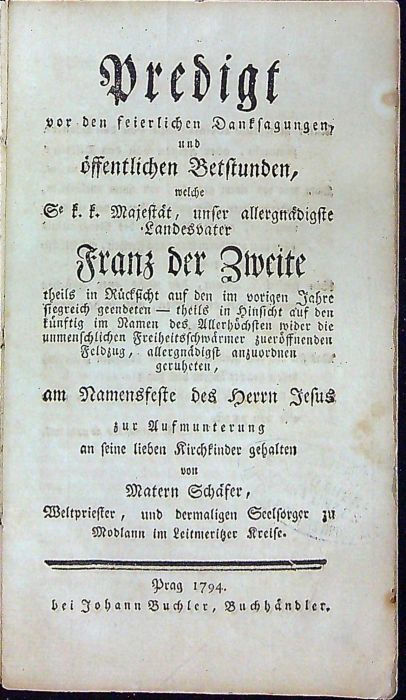 Predigt vor den feierlichen Danksagungen, und öffentlichen Betsunden, welche Se k.k. Majestät, unser allergnädigste Landesvater Franz der Zweite theils in Rücksicht auf den vorigen Jahre .......