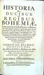 HISTORIA DE DUCIBUS, AC REGIBUS BOHEMIAE, In qua praecipua Gesta Ducum, ac Regum, tum Genealogiae omnium Familiarum apud nos imperitantium (Czechi Gentis Ducis ac Patris, Croci, Przemysli, deinde Regum Lucemburgicorum, Austriacorum, Habspurgensium, Cunstadaerum, Jagellonidarum, ac tandem iterato Austriacorum) diligenti semper ad Chronologiam respectu, proponuntur, & notis historicis, aut ethicis illustrantur, .... - Balbín, Bohuslav