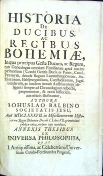 HISTORIA DE DUCIBUS, AC REGIBUS BOHEMIAE, In qua praecipua Gesta Ducum, ac Regum, tum Genealogiae omnium Familiarum apud nos imperitantium (Czechi Gentis Ducis ac Patris, Croci, Przemysli, deinde Regum Lucemburgicorum, Austriacorum, Habspurgensium, Cunstadaerum, Jagellonidarum, ac tandem iterato Austriacorum) diligenti semper ad Chronologiam respectu, proponuntur, & notis historicis, aut ethicis illustrantur, ....