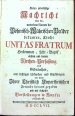 Kurze, zuverlässige Nachricht Von der, unter dem Namen der Böhmisch=Mährischen Brüder bekanten, Kirche UNITAS FRATRUM Herkommen, Lehr=Begrif, aussern und innern Kirchen=Verfassung und Gebräuchen, aus richtigen Urkunden und Erzehlungen von einem Ihrer Christlich Unpartheiischen Freunde heraus gegeben und mit sechzehn Vorstellungen in Kupfer erlaütert. - [Cranz, David]