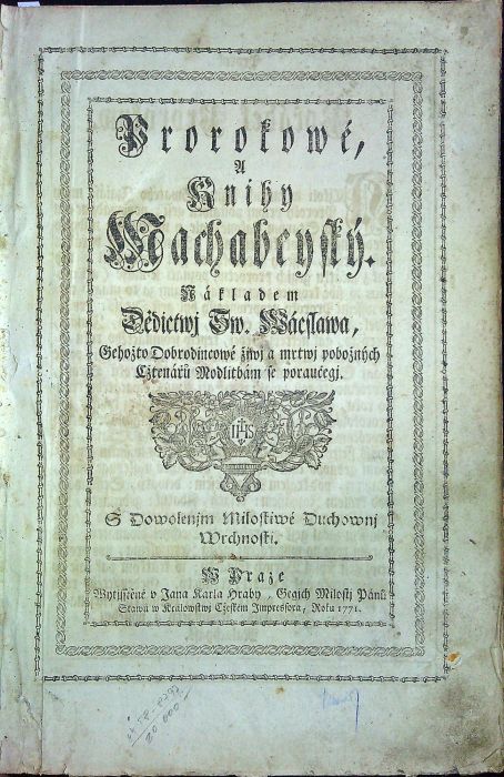 Prorokowé A Knihy Machabeyský. Nákladem Dědictwj Sw. Wáclawa ,Gehožto Dobrodincowé žiwj a mrtwj pobožných Cžtenářů Modlitbám se poraučegj. ...  + Druhý djl Biblj totižto Nowý Zákon Podlé starého obecného Latinského textu ...