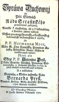 Spráwa Duchownkj Na Pěti Slowách Rádu Serafinského gruntowně založená, Netoliko k ctnostnému, ale y k dokonalému, a swatému žiwotu weducý: Wssem praweg swatosti, a krestianskeg dokonalosti milownjkům k vžitku, od .....