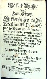 Poklad Dusse/ gináč Žádostiwý. W kterémžto každý Křestianský Cžlowěk/ pod spůsobau přjwětiwého a welmi vtěsseného rozmlauwánj/ wynaučen a naweden býwá: kterak má Boha poznati/ geho se báti/ a z celého Srdce swého milowati: Aby skrze takowé pobožné prostředky/ wěčného Spasenj mohl dogjti. Poneyprw Léta Páně 1585 wytisstěný. Nynj zase znowu nákladem Dědictwj swatého Wáclawa na swětlo wydaný. - 