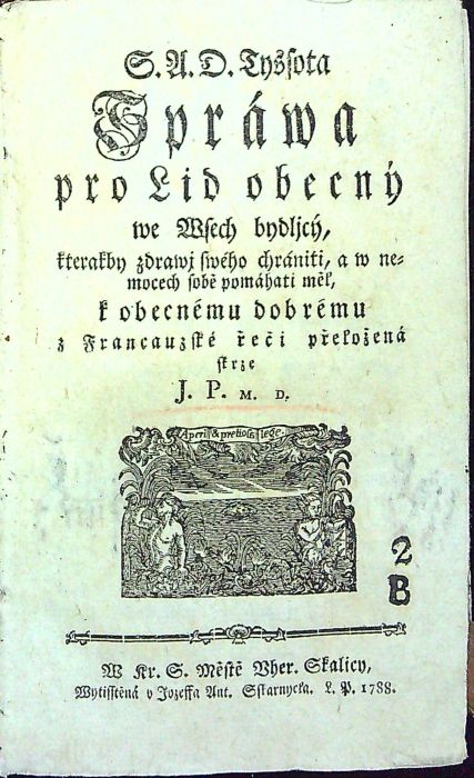 S. A. D. Tyssota Spráwa pro Lid obecný we Wsech bydljcý, kterakby zdrawj swého chrániti, a w nemocech sobě pomáhati měl, k obecnému dobrému z Francauzské řeči přeložená skrze J. P. M. D.