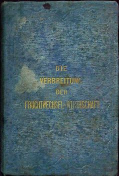 Die allgemeine Verbreitung der Fruchtwechsel=Wirthschaft als wirksamstes Mittel zur Hebung des Nationalreichthums und zur Erleichterung der Steuerzahlung, begründet durch Thatsachen. Zugleich als Vorläuser des Volksbuches über den praktischen Ackerbau.