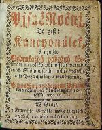 Pjsně Ročnj, To gest:Kancyonálek, s njmžto Gedenkaždý pobožný křestian netoliko při wssech weyročnjchSlawnostech, nýbrž každého času Boha chwáliti a welebiti může. S mnohými a pobožnými Pjsněmi rozmnožený, a k duchownjmu potěssenj wydaný. - 