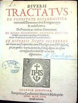 DIVERSI TRACTATVS DE POTESTATE ECCLESIASTICA  coercendi Daemones circa Energumenos & maleficiatos, De Potentia ac viribus Daemonum. DE MODO PROCEDENDI ADVERSVS CRIMINA excepta; praecipue contra Sagas & maleficos, Atque de medijs ad hoc & illos iuuandos idoncis. EX DIVERSIS JISQVE CELEBERRImis huius qui scriptoribus, tum Theologis, tum  JCtis desumpti, in quibus varia, iucunda, scituq[ue], digna in usum utrisque fori docte et accurate[m] disputantur.