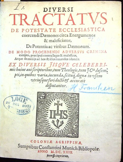 DIVERSI TRACTATVS DE POTESTATE ECCLESIASTICA  coercendi Daemones circa Energumenos & maleficiatos, De Potentia ac viribus Daemonum. DE MODO PROCEDENDI ADVERSVS CRIMINA excepta; praecipue contra Sagas & maleficos, Atque de medijs ad hoc & illos iuuandos idoncis. EX DIVERSIS JISQVE CELEBERRImis huius qui scriptoribus, tum Theologis, tum  JCtis desumpti, in quibus varia, iucunda, scituq[ue], digna in usum utrisque fori docte et accurate[m] disputantur.