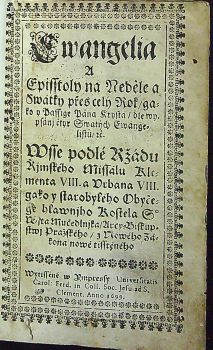 Ewangelia a Episstoly na Neděle a Swátky přes celý Rok/ gakož y Passige Pán Krysta/ dle wypsánj čtyr Swatých Ewangelistů/ etc. Wsse podlé Ržádu Řjmského Missálu Klementa VIII. a Urbana VIII.- gako y starobylého Obyčege hlawnjho Kostela S° Wjta Mučedlnjka/ Arcy=Biskupstwj Pražského/ z Nowého Zákona nowě  tisstěného.