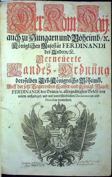 Der Röm: Kaij: auch zu Hungarn und Böheimb/ etc. Königlichen Majestät FERDINANDI des Andern/ etc. Verneüerte Landes=Ordnung deroselben Erb=Königreichs Böheimb. Auff der jetzt Regierenden Kayser= und Königl: Majest: FERDINANDI des Dritten/ etc. allergnädigsten Befehl von neüem auffgeleget/ und mit unterschiedlichen Declaratorien und Novellen vermehrat.