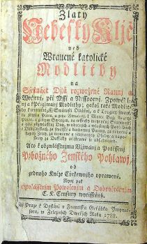 Zlatý Nebeský Kljč neb Wraucné katolické Modlitby na Ssectnáct Djlů rozwržené Rannj a Wečernj, při Mssi a Nesspornj Zpowědlnj a k Přigjmanj Modlitby; gakož také Modlitby k neyswětěgssj Swátosti Oltářnj, a k Trogicy swaté, ku Krystu Pánu, a geho Vmučeni, k Matce Božj Maryi Panne, a giným Swatým, na wssecky weyročnj Slawnosti a giné obzwlásstnj Dny, w obecnjch a wlastnjch Potřebách a Důležitostech, za swětské a duchownj Panny, za těhotné a kagjcý Ženy, za nemocné a vmjragjcý Osoby; a naposledy za Dussičky očistcowé se obsahugjcý. A to k obzwlásstnjmu Vžjwánj a Potěssenj Pobožného Ženského Pohlawj, od gednoho Kněze Cýrkewnjho oprawené. Nynj pak obzwlásstnjm Powolenjm a Dobrořečenjm C. K. Censury wytisstěný.