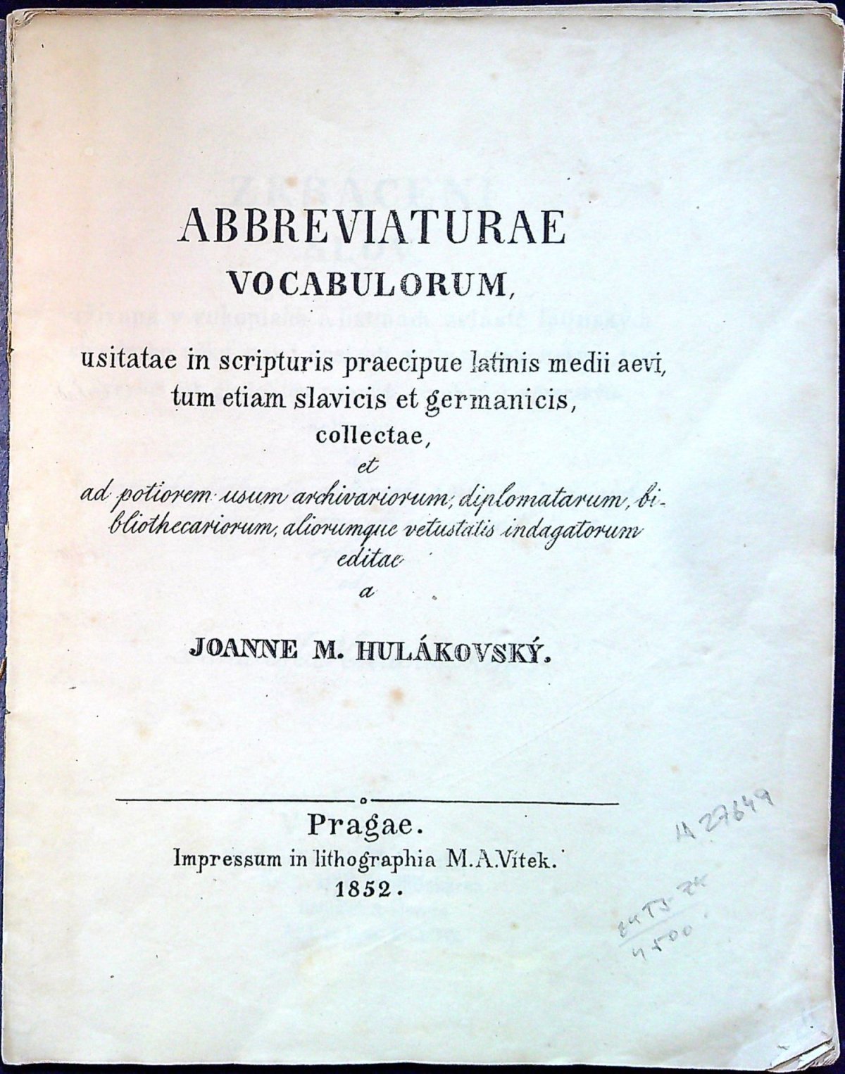Abbreviaturae vocabulorum. Zkrácení slov, užívaná v rukopisích a listinách zvláště latinských středního věku, pak i českých a staroslovanských, jak kyrylicí tak glagolitou psaných, anobrž i německých, sebraná, a ku prospěchu diplomatů, archivarů, knihovníků a jiných milovníků písemných starožitností vydaná od Jana M. Hulákovského.