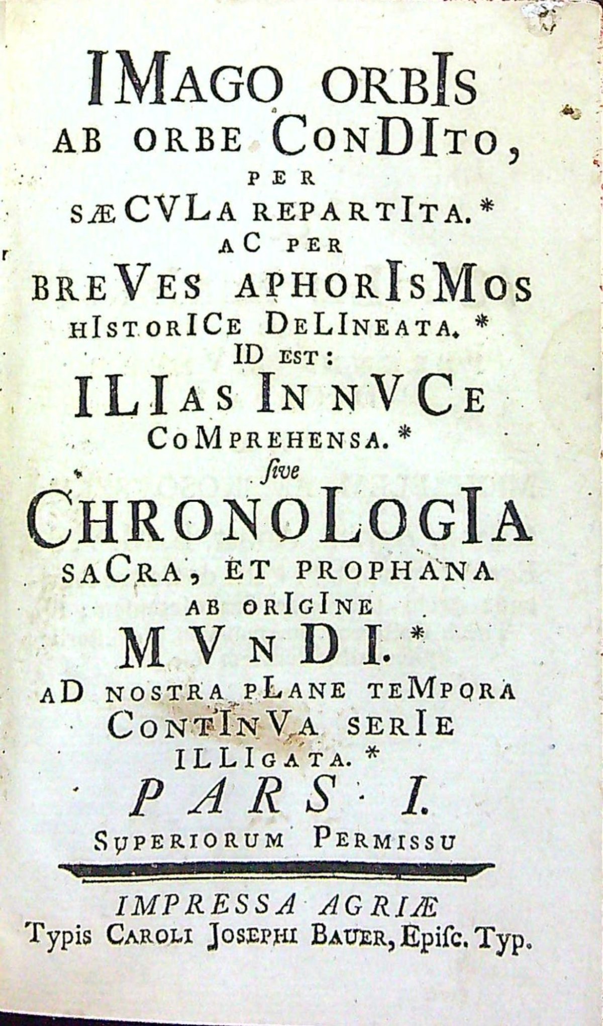 IMago orbIs ab orbe ConDIto, per saeCVLa repartIta. aC per breVes aphorIsMos hIstorICe DeLIneata. ID est: ILIas In nVCe CoMprehensa. sive ChronoLogIa saCra, et prophana ab orIgIne MVnDI. aD nostra pLane teMpora ContInVa serIe ILLIgata. (Pars I, Pars II)