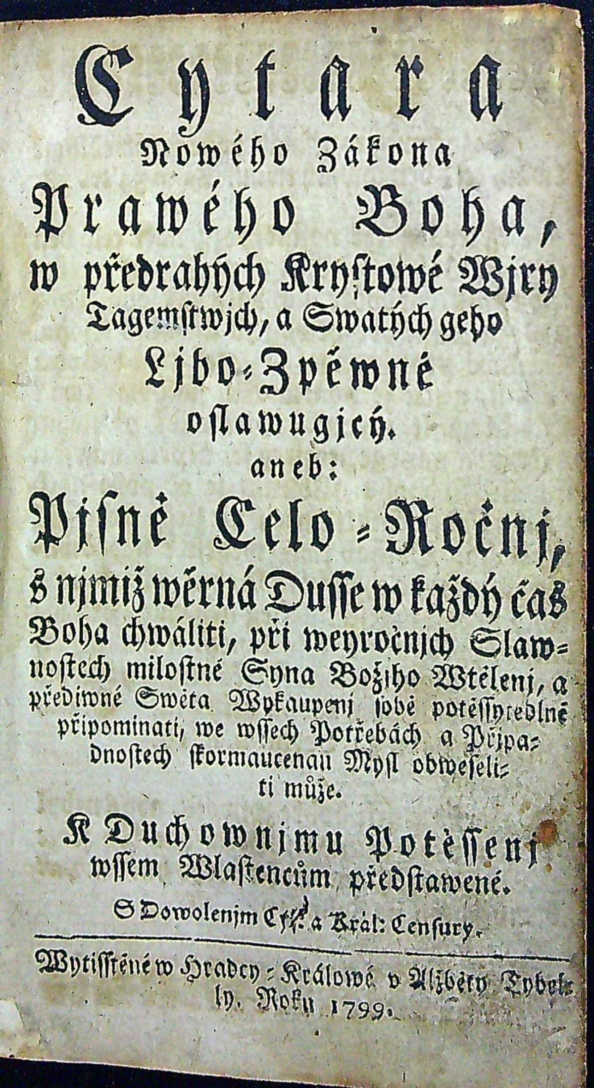 Cytara Nowého Zákona Prawého Boha, w předrahých Krystowé Wjry Tagemstwjch, a Swatých geho Ljbo=Zpěwné oslawugjcý aneb: Pjsně Celo = Ročnj, s njmiž wěrná Dusse w každý čas Boha chwáliti, při weyročnjch Slawnostewch milostné Syna Božjho Wtělenj, a přediwné Swěta Wykaupenj sobě potěssytedlné připominati, we wssech Potřebách a Přjpadnostech skormaucenau Mysl obweseliti může. K Duchownjmu Potěssenj wssem Wlastencům předstawené.