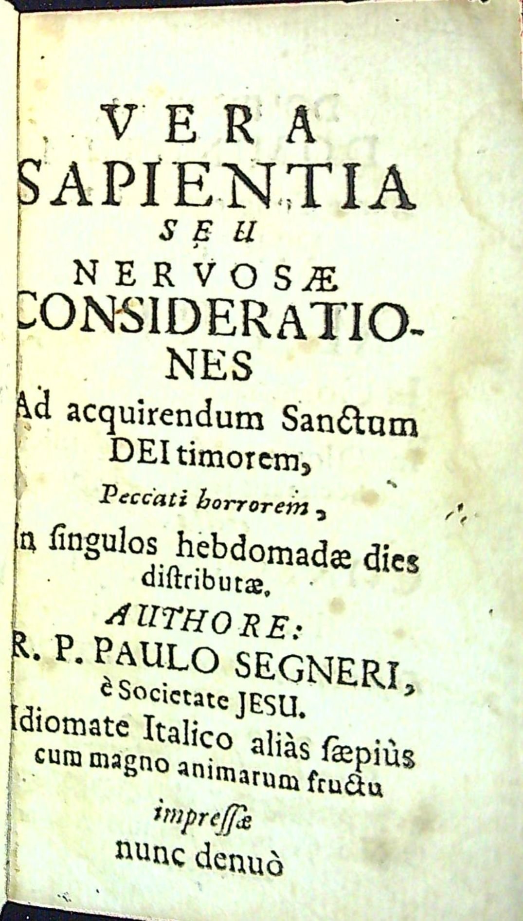 VERA SAPIENTIA SEU NERVOSAE CONSIDERATIONES Ad acquirendum Sanctum DEI timorem, Peccati horrorem, in fingulos hebdomadae dies distributae.