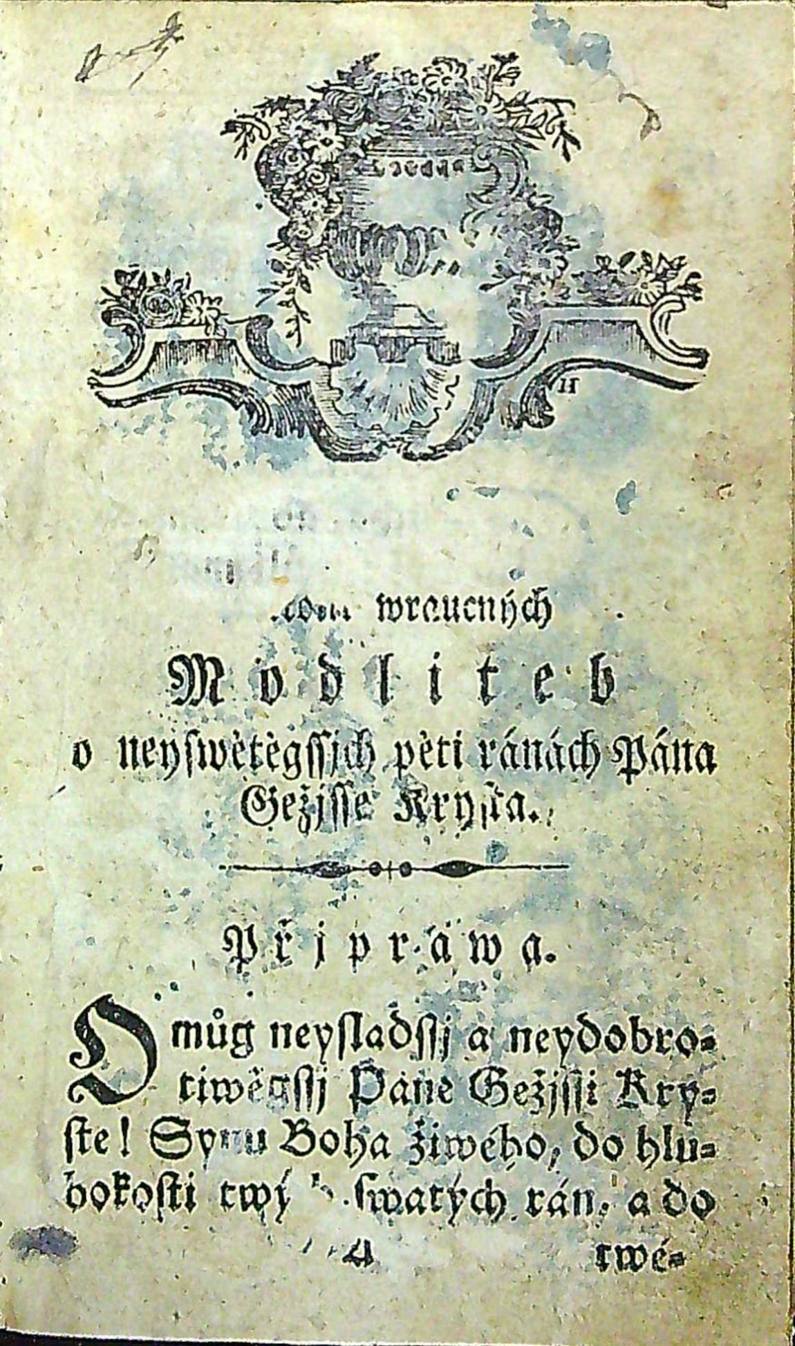 Pět čerwených Korálůw, to gest: Nábožné a vctiwé Autočjsstě k pěti předrahým Ránám (!) Pána Gežjsse Krysta, gakož také: Modlitby k neyswětěgssjmu Gménu Pána Gežjsse, k neyswětěgssj Trogicy. K nimžto přidáno pátnácte modliteb swaté Brygity, při mssi swaté, před a po přigjmánj welebné Swátosti oltářnj; modlitby s letanyemi za dussicky, gakož některé pjsně rannj y wečernj horliwé dussi k potěssenj. Pro osobu ženskau.