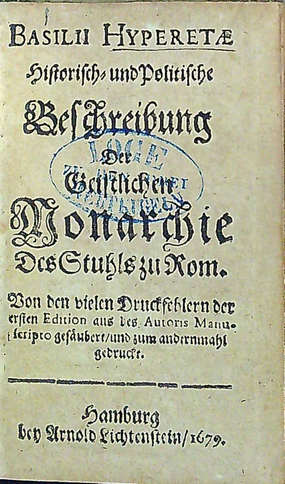 BASILII HYPERETAE Historisch= und Politische Beschreibung Der Geistlichen Monarchie Des Stuhls zu Rom. Von den vielen Druckfehlern der ersten Edition aus des Autoris Manuscripto gesäubert/ und zum andernmahl gedruckte.