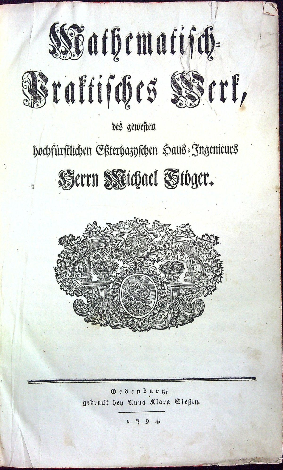 Mathematisch=Praktisches Werk, des gewesten hochfürstlichen Essterhazyschen Haus=Ingenieurs.